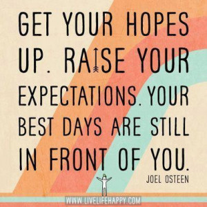 ... up raise your expectations your best days are still in front of you