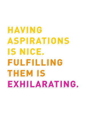 Having aspirations is nice. Fulfilling them is exhilarating! l ...