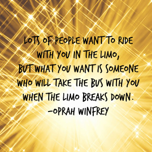 ... will take the bus with you when the limo breaks down. -Oprah Winfrey