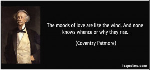 The moods of love are like the wind, And none knows whence or why they ...