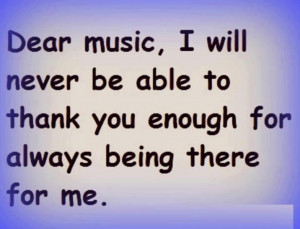 Music, I Will Never Be Able To Thank You Enough For Always Being There ...