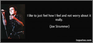 like to just feel how I feel and not worry about it really. - Joe ...