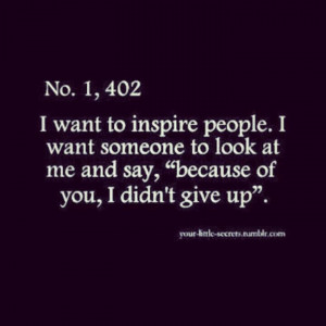 Want To Inspire People. I want Someone To Look At Me And Say ...
