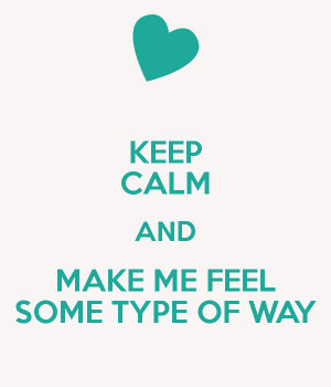 KEEP CALM AND MAKE ME FEEL SOME TYPE OF WAY