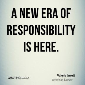 Valerie Jarrett - A new era of responsibility is here.