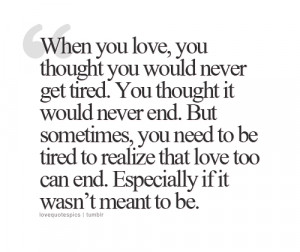 When you love, you thought you would never get tired. You thought it ...