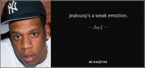 Jealousy’s a weak emotion. - Jay-Z