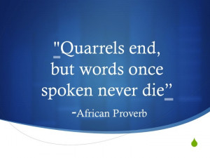 Quarrels end, but words once spoken never die ~ African proverb