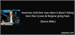 ... belong more than Cyrano de Bergerac giving head. - Dennis Miller
