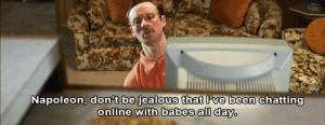 Napoleon, don't be jealous that I've been chatting online with babes ...