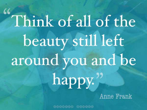 ... being happy; our lives are all different and yet the same. Anne Frank