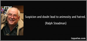 Suspicion and doubt lead to animosity and hatred. - Ralph Steadman