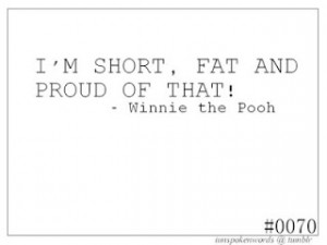 Sorry Pooh Bear! I may be short...and I may be fat...but I am most ...