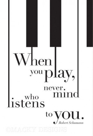 never mind who listens piano inspirational quote musician pianist ...