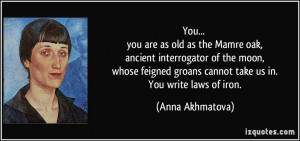 ... groans cannot take us in. You write laws of iron. - Anna Akhmatova