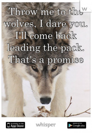 Wolf Pack Sayings Throw me to the wolves,