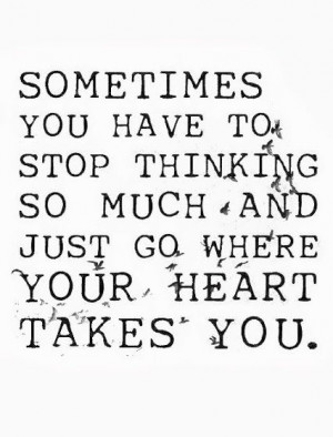 Stop thinking and listen to your heart