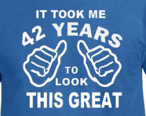 It Took Me 42 Years to Look This Gr eat 42nd Birthday T Shirt Husband ...