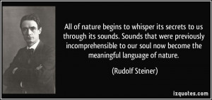 ... soul now become the meaningful language of nature. - Rudolf Steiner