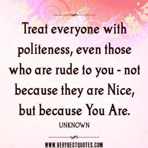 are nice quotes treat everyone with politeness even those who are rude ...