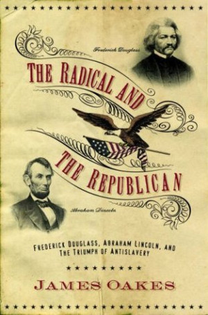 The Radical and the Republican: Frederick Douglass, Abraham Lincoln ...