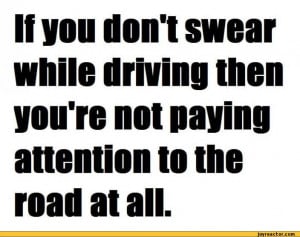 If you donl swear while driving then you're not paying attention to ...