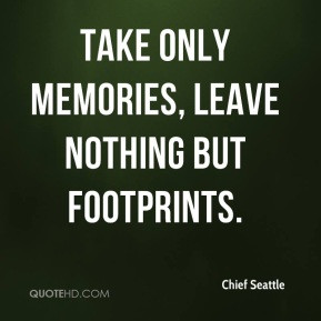 Take only memories, leave nothing but footprints. - Chief Seattle