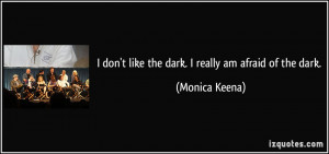 don't like the dark. I really am afraid of the dark. - Monica Keena