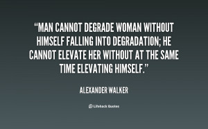 Man cannot degrade woman without himself falling into degradation; he ...