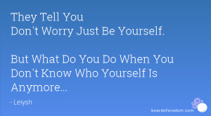 Don't Worry Just Be Yourself. But What Do You Do When You Don't Know ...