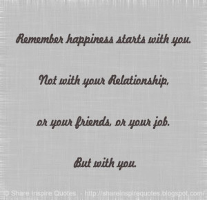 Remember happiness starts with you. Not with your Relationship, or ...