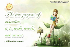 The true purpose of education is to make minds not careers. William ...