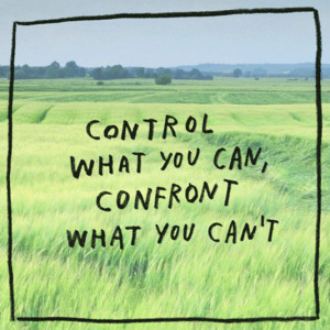 Control what you can, confront what you can't