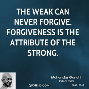 The weak can never forgive. Forgiveness is the attribute of the strong ...