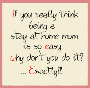 If you really think being a stay at home mom is so easy