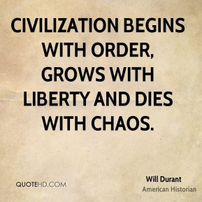 Will Durant - Civilization begins with order, grows with liberty and ...