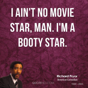 ain't no movie star, man. I'm a booty star.