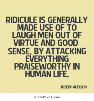 Quotes about life - Ridicule is generally made use of to laugh men out ...