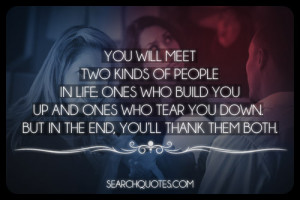 You will meet two kinds of people in life: ones who build you up and ...
