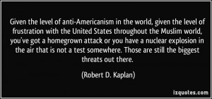 Given the level of anti-Americanism in the world, given the level of ...