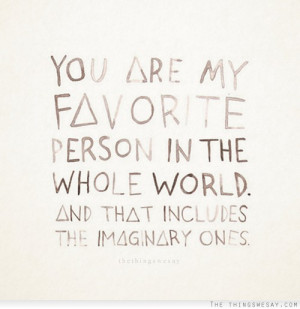 You are my favorite person in the whole world and that includes the ...