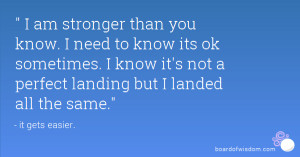 am stronger than you know. I need to know its ok sometimes. I know ...