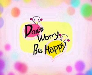 Don't worry; Be happy