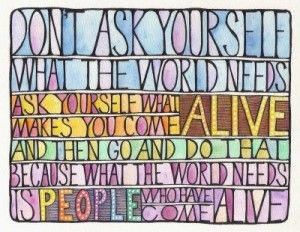 Don't ask yourself what the world needs. Ask yourself what maks you ...