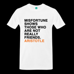 ... SHOWS THOSE WHO ARE NOT REALLY FRIENDS - ARISTOTLE quote T-Shirts
