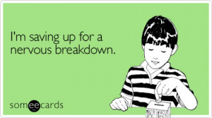 Funny Cry For Help Ecard: I'm saving up for a nervous breakdown.