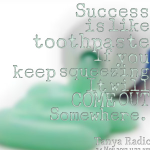 Quotes Picture: success is like toothpaste if you keep squeezing it ...