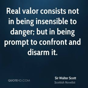 Real valor consists not in being insensible to danger; but in being ...