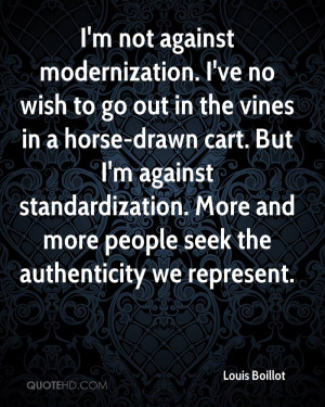 not against modernization. I've no wish to go out in the vines in ...