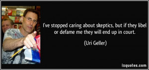 ve stopped caring about skeptics, but if they libel or defame me ...